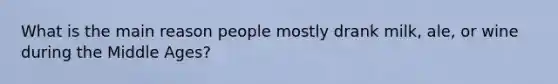 What is the main reason people mostly drank milk, ale, or wine during the Middle Ages?