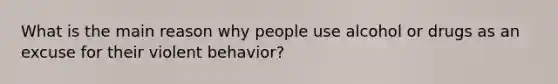 What is the main reason why people use alcohol or drugs as an excuse for their violent behavior?