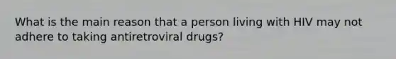 What is the main reason that a person living with HIV may not adhere to taking antiretroviral drugs?