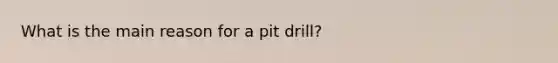 What is the main reason for a pit drill?