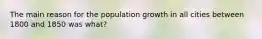 The main reason for the population growth in all cities between 1800 and 1850 was what?