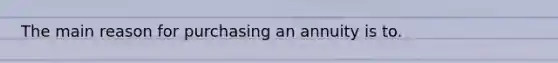The main reason for purchasing an annuity is to.