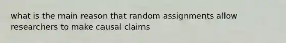 what is the main reason that random assignments allow researchers to make causal claims