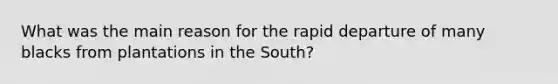 What was the main reason for the rapid departure of many blacks from plantations in the South?