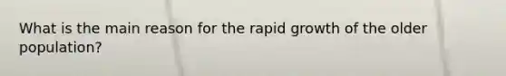 What is the main reason for the rapid growth of the older population?