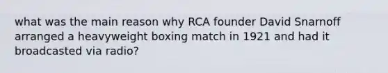 what was the main reason why RCA founder David Snarnoff arranged a heavyweight boxing match in 1921 and had it broadcasted via radio?