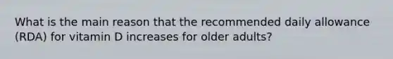 What is the main reason that the recommended daily allowance (RDA) for vitamin D increases for older adults?