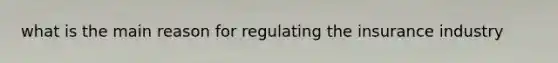 what is the main reason for regulating the insurance industry