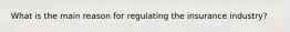 What is the main reason for regulating the insurance industry?