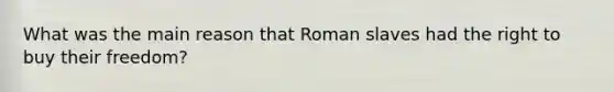 What was the main reason that Roman slaves had the right to buy their freedom?