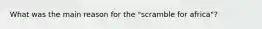 What was the main reason for the "scramble for africa"?