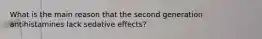 What is the main reason that the second generation antihistamines lack sedative effects?