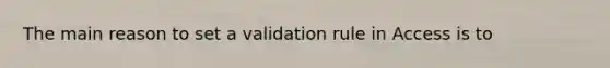 The main reason to set a validation rule in Access is to