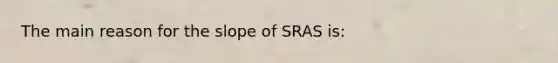 The main reason for the slope of SRAS is: