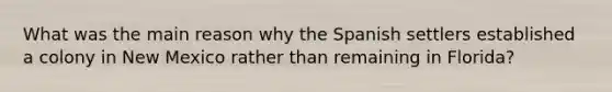 What was the main reason why the Spanish settlers established a colony in New Mexico rather than remaining in Florida?