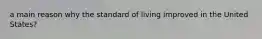 a main reason why the standard of living improved in the United States?