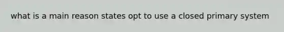 what is a main reason states opt to use a closed primary system