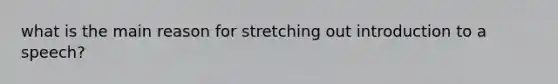 what is the main reason for stretching out introduction to a speech?