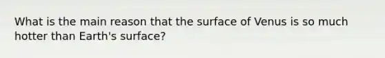 What is the main reason that the surface of Venus is so much hotter than Earth's surface?