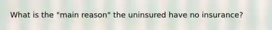 What is the "main reason" the uninsured have no insurance?