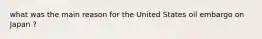 what was the main reason for the United States oil embargo on Japan ?