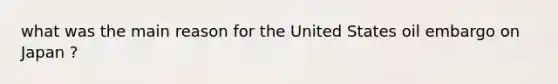 what was the main reason for the United States oil embargo on Japan ?