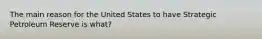 The main reason for the United States to have Strategic Petroleum Reserve is what?