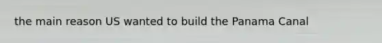 the main reason US wanted to build the Panama Canal