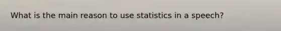 What is the main reason to use statistics in a speech?