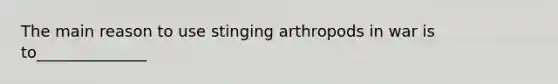 The main reason to use stinging arthropods in war is to______________