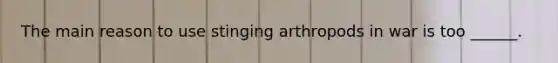 The main reason to use stinging arthropods in war is too ______.