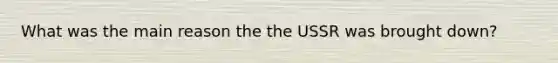 What was the main reason the the USSR was brought down?