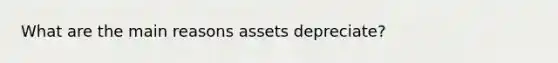 What are the main reasons assets depreciate?