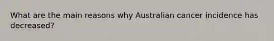 What are the main reasons why Australian cancer incidence has decreased?