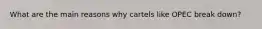 What are the main reasons why cartels like OPEC break down?