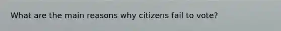 What are the main reasons why citizens fail to vote?