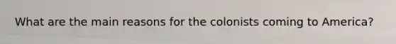 What are the main reasons for the colonists coming to America?