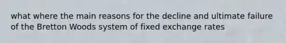 what where the main reasons for the decline and ultimate failure of the Bretton Woods system of fixed exchange rates