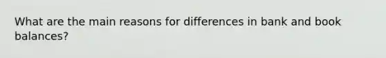 What are the main reasons for differences in bank and book balances?