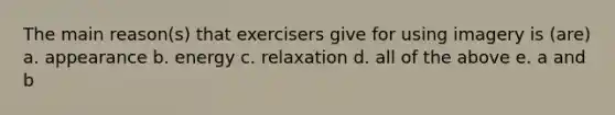 The main reason(s) that exercisers give for using imagery is (are) a. appearance b. energy c. relaxation d. all of the above e. a and b