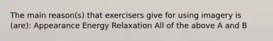 The main reason(s) that exercisers give for using imagery is (are): Appearance Energy Relaxation All of the above A and B