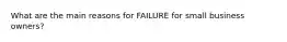 What are the main reasons for FAILURE for small business owners?