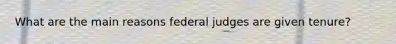 What are the main reasons federal judges are given tenure?