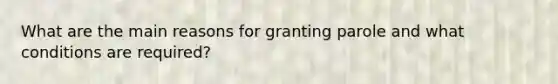 What are the main reasons for granting parole and what conditions are required?