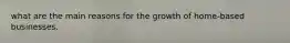 what are the main reasons for the growth of home-based businesses.
