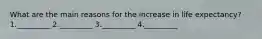 What are the main reasons for the increase in life expectancy? 1._________ 2._________ 3._________ 4._________