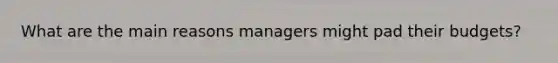 What are the main reasons managers might pad their budgets?