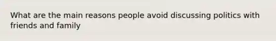 What are the main reasons people avoid discussing politics with friends and family