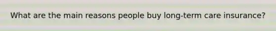 What are the main reasons people buy long-term care insurance?