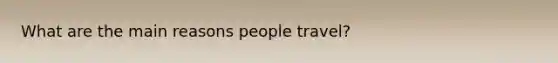 What are the main reasons people travel?